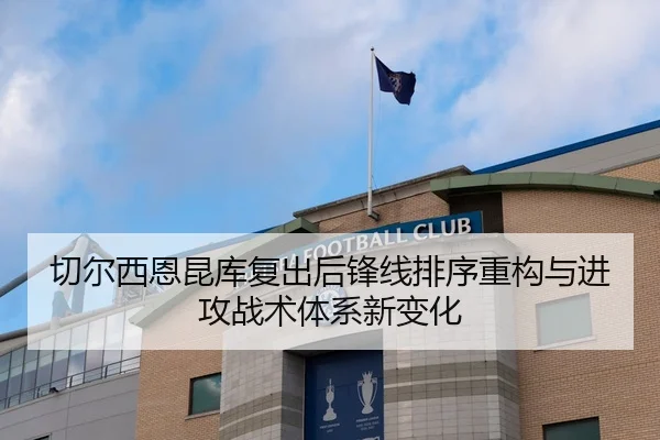 切尔西恩昆库复出后锋线排序重构与进攻战术体系新变化