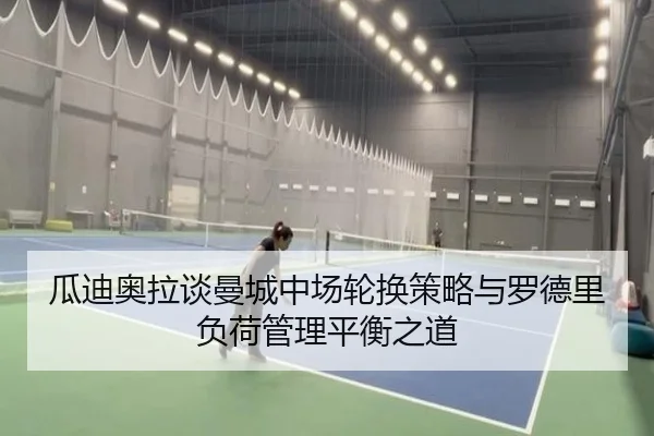 瓜迪奥拉谈曼城中场轮换策略与罗德里负荷管理平衡之道