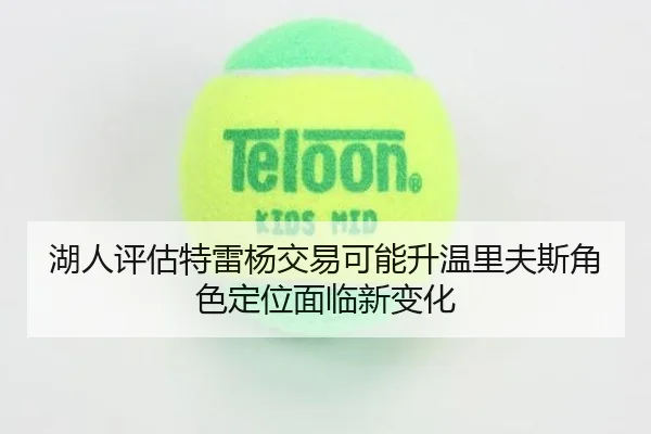 湖人评估特雷杨交易可能升温里夫斯角色定位面临新变化