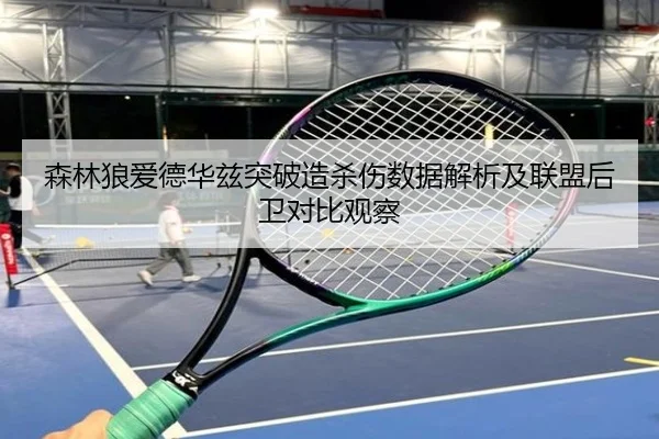 森林狼爱德华兹突破造杀伤数据解析及联盟后卫对比观察