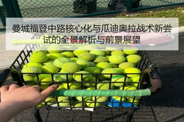 曼城福登中路核心化与瓜迪奥拉战术新尝试的全景解析与前景展望